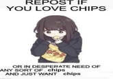 REPOST IF YOU LOVE CHIPS OR IN DESPERATE NEED OF ANY SORT OF chips AND JUST WANT chips