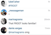 lukef.isher #FROOT _messageman marinagrams That FROOT looks familiar! danie.vargas @marinagrams omg 1h 1h 20min 11min