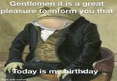 Gentlemen it is a great pleasure to inform you that Today is my birthday made with mematic