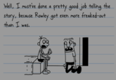 Well, I must've done a pretty good job telling the story, because Rowley got even more freaked-out. than I was. 1111111