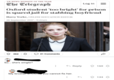 UK NEWS WEBSITE OF THE YEAR The Telegraph Log in = Oxford student 'too bright' for prison is spared jail for stabbing boyfriend Harry Yorke, ONLINE EDUCATION EDITOR 26 September 2017. 11:22am 362 41 Comments So... she's single? My brother in Christ, you cannot fix her. Reply 160 133