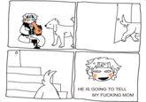 0 HE IS GOING TO TELL MY F------ MOM