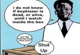 i do not know if boykisser is dead, or alive, until i watch inside the box you like kissing boys dont you? Shut Up