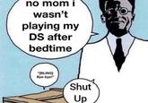 no mom i wasn't playing my DS after bedtime "[BLING] Bye-bye!" Shut Up