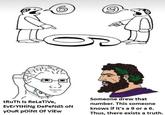 6 9 tRuth Is Relative, EvErYtHiNg DePeNDS ON YOUR Point Of View Someone drew that number. This someone knows if it's a 9 or a 6. Thus, there exists a truth.