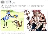 Nandry @cpasDryNa After an analysis: I'm sure that mordecai and rigby can beat Sukuna 11. 4:36 PM Mar 17, 2024 • 5.1M Views