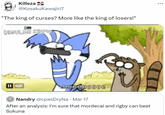 Killeza @KosakuKawajiri7 "The king of curses? More like the king of losers!" REGULAR STOW II GIF OHHHHHHHHT ... ÷ Nandry @cpasDryNa · Mar 17 • After an analysis: I'm sure that mordecai and rigby can beat Sukuna