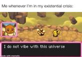Me whenever I'm in my existential crisis: I do not vibe with this universe made with mematic