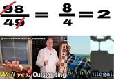 98 8 =2 49 4 @mmathematical_memes Well yes, Outstanding but it's illegal.