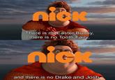 nick There is no Easter Bunny, there is no Tooth Fairy, nick and there is no Drake and Josh