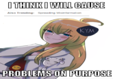 I THINK I WILL CAUSE Also Trending: Spreading Misinformation KYM PROBLEMS ON PURPOSE