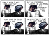 MAN I WISH I WAS MORE LIKE THAT GUY BUT HE PROBABLY WISHES HE WAS MORE LIKE SOMEBODY ELSE TOO H-------- I'M GLAD M ME I'M ESPECIALLY GLAD I'M NOT THAT GUY
