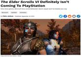 The Elder Scrolls VI Definitely Isn’t Coming To PlayStation The Elder Scrolls VI Definitely Isn't Coming To PlayStation Sorry Sony gamers, Microsoft docs reveal Bethesda's Skyrim sequel won't be headed your way Microsoft Starfield Activision By Claire Jackson Published September 18, 2023 f s Image: Bethesda Game Studios / Kotaku G