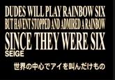 DUDES WILL PLAY RAINBOW SIX BUT HAVENT STOPPED AND ADMIRED A RAINBOW SINCE THEY WERE SIX SEIGE 世界の中心でアイを叫んだけもの