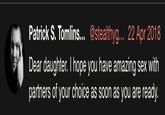 Patrick S. Tomlins... @stealthyg... 22 Apr 2018 Dear daughter. I hope you have amazing sex with partners of your choice as soon as you are ready.