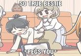 SO TRUE BESTIE *PEGS YOU**
