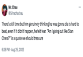 A quote we should treasure Mr. Chau @Srirachachau There's still time but him genuinely thinking he was gonna die is hard to beat, even if it didn't happen, he felt fear. "Am I going out like Stan Chera?" is a quote we should treasure 6:28 PM Aug 25, 2023