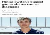 Ninja: Twitch's biggest gamer shares cancer diagnosis By Tom Gerken Technology reporter 27 March 2024, 11:03 GMT GETTY IMAGES