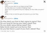 Egde Interlinked Test it. Mar 15, 2024 @SoupeRotie Follow Edge. Have you ever been on an edging streak? Edge. Do they keep you in a state of edging? Edge. When you're not performing your edging, do they make you goon? Edge. Rizz. What's it like to hold the gyatt of someone you love? Rizz. it @SoupeRotie Follow Do they teach you how to feel, sigma to sigma? Rizz. Do you long for having your heart rizzed? Rizz. Do you dream about being rizzed? Rizz. Baby Gronk rizzed up Livvy Dunne. Rizz. Do you feel there's a part of you that's skibidi? Rizz. 11:49 AM Mar 15, 2024 X