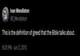 Ivan Wendleton @I_Wendleton This is the definition of greed that the Bible talks about. 9:20 PM ⚫ Jun 3, 2013