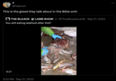 T @Tobincii This is the greed they talk about in the Bible smh THE BLAACK LAMB SHOW ® @TheeBlaackLamb Sep 21, 2022 You still eating seafood after this? 0:17 • 3:33 PM Sep 21, 2022 Tik Tok @fishuntercalifornia 9
