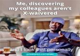 Me, discovering my colleagues aren't X-waivered and I took that personally getwaivered.com/remote