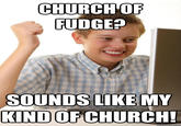 CHURCH OF FUDGE? SOUNDS LIKE MY KIND OF CHURCH! quickmeme.com