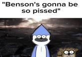 "Benson's gonna be so p-----"