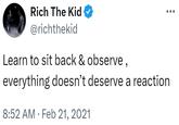 Rich The Kid @richthekid Learn to sit back & observe, everything doesn't deserve a reaction 8:52 AM Feb 21, 2021 •