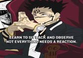 LEARN TO SIT BACK AND OBSERVE NOT EVERYTHING NEEDS A REACTION.