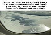 Glad to see Boeing stepping up the maintenance on their planes, I guess they really took the criticism to heart. Evaln The USA