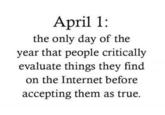 April 1: the only day of the year that people critically evaluate things they find on the Internet before accepting them as true.