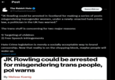 ← Post The Rabbit Hole @TheRabbit Hole84 Suscribirse "JK Rowling could be arrested in Scotland for making a series of posts misgendering transgender women, under a newly-enacted hate crime law, a politician in the UK has warned." The trans stuff is concerning for two major reasons: 1) Targeting of children 2) Free Speech Infringements Hate Crime legislation is merely a socially acceptable way to brand censorship. Now that reality is on the chopping block, maybe people will wake up. Traducir post JK Rowling could be arrested for misgendering trans people, pol warns By Melissa Koenig