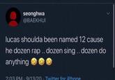 seonghwa @BAEKHUI lucas shoulda been named 12 cause he dozen rap.. dozen sing.. dozen do anything 2:03 PM - 9/13/20 - Twitter for iPhone