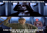 Don't underestimate the Force. Like how you underestimated the high ground?