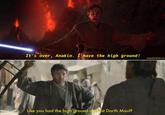 It's over, Anakin. I have the high ground! prequelmemes.com Like you had the high ground against Darth Maul?