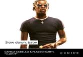 Slow down, baby CAMILA CABELLO & PLAYBOI CARTI, "I LUV IT" GENIUS