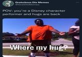 Gratuitous Dis Memes @GratDisMemes POV: you're a Disney character performer and hugs are back Where my hug