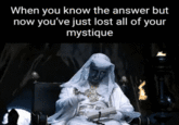 When you know the answer but now you've just lost all of your mystique