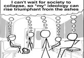ос ୦୦୦୦ I can't wait for society to collapse, so *my* ideology can rise triumphant from the ashes