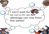 I can't wait for to rise to OU SO MY ideology can rise from the ashes!