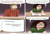 You've been working so long... The kids miss you. I miss you. I can't stop, I am consumed by my creative passion. comic idea: cats-funny!! Ellen, you've done it again. @pizzacakecomic patreon.com/pizzacakecomic pizzacakecomic.com