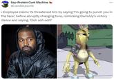 Soy-Protein C--- Machine @LiamBeUponYe • Employee claims Ye threatened him by saying 'I'm going to punch you in the face,' before abruptly changing tone, mimicking Gwimbly's victory dance and saying, 'Ooh ooh ooh!'
