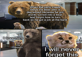 I love him When the party meets Steve the Bear who is depressed because he got drunk, turned into a bear and forgot how to turn back so he got a job at the bank my players I will never forget this