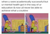 when u were academically successful but ur mental health got in the way of ur education & now ull never be able to achieve what u couldve At times like this, guess all you can do is laugh.