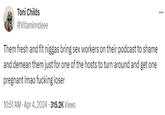 Toni Childs @Vitaminndeee Them fresh and fit n----- bring sex workers on their podcast to shame and demean them just for one of the hosts to turn around and get one pregnant Imao f------ loser 10:51 AM Apr 4, 2024 315.2K Views ...