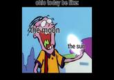 ohio today be like: the moon the sun