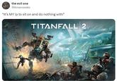titanfall 3 when the evil one @Amanseeks "It's MY ip to sit on and do nothing with" TITANFALL 2