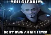 YOU CLEARLY DON'T OWN AN AIR FRYER ifunny.co