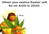 When you realize Easter will be on 4/20 in 2025: Nice.